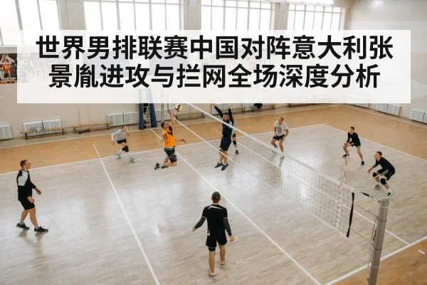 世界男排联赛中国对阵意大利张景胤进攻与拦网全场深度分析（kaiyun sports）